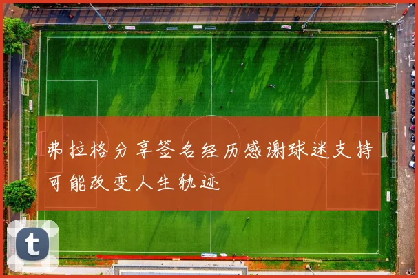 弗拉格分享签名经历感谢球迷支持可能改变人生轨迹