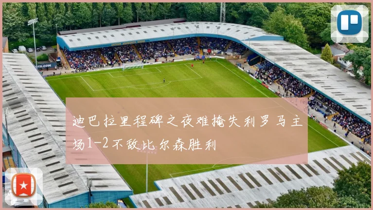 迪巴拉里程碑之夜难掩失利罗马主场1-2不敌比尔森胜利