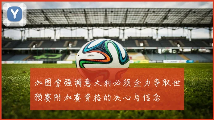 加图索强调意大利必须全力争取世预赛附加赛资格的决心与信念