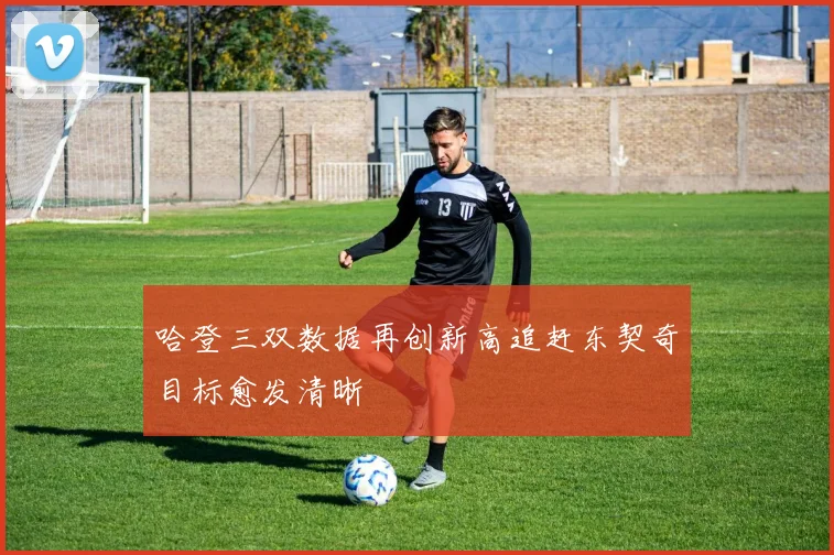 哈登三双数据再创新高追赶东契奇目标愈发清晰