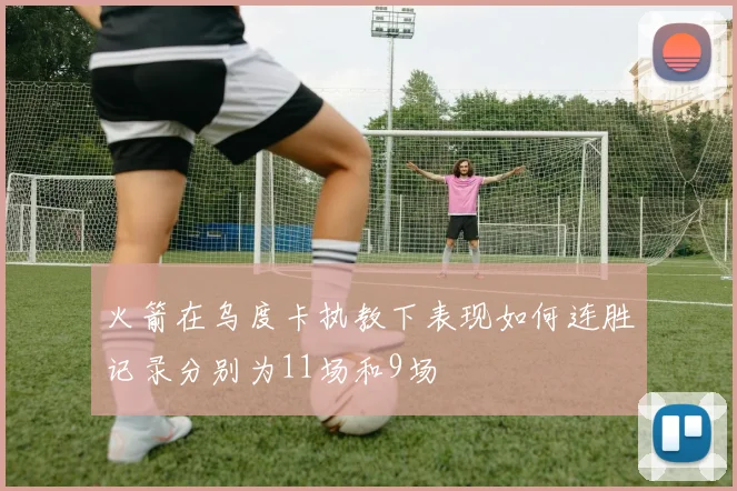 火箭在乌度卡执教下表现如何连胜记录分别为11场和9场