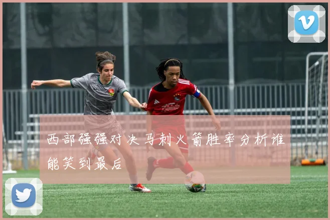 西部强强对决马刺火箭胜率分析谁能笑到最后