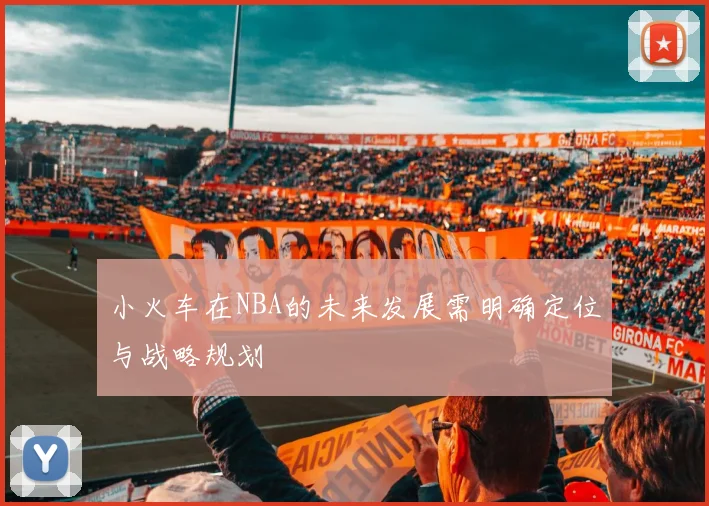 小火车在NBA的未来发展需明确定位与战略规划