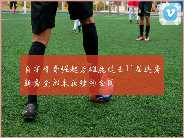 自字母哥崛起后雄鹿过去11届选秀新秀全部未获续约合同