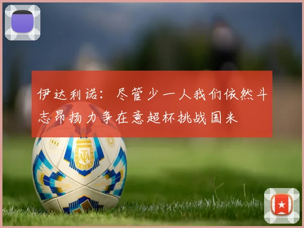 伊达利诺：尽管少一人我们依然斗志昂扬力争在意超杯挑战国米