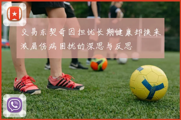 交易东契奇因担忧长期健康却换来浓眉伤病困扰的深思与反思