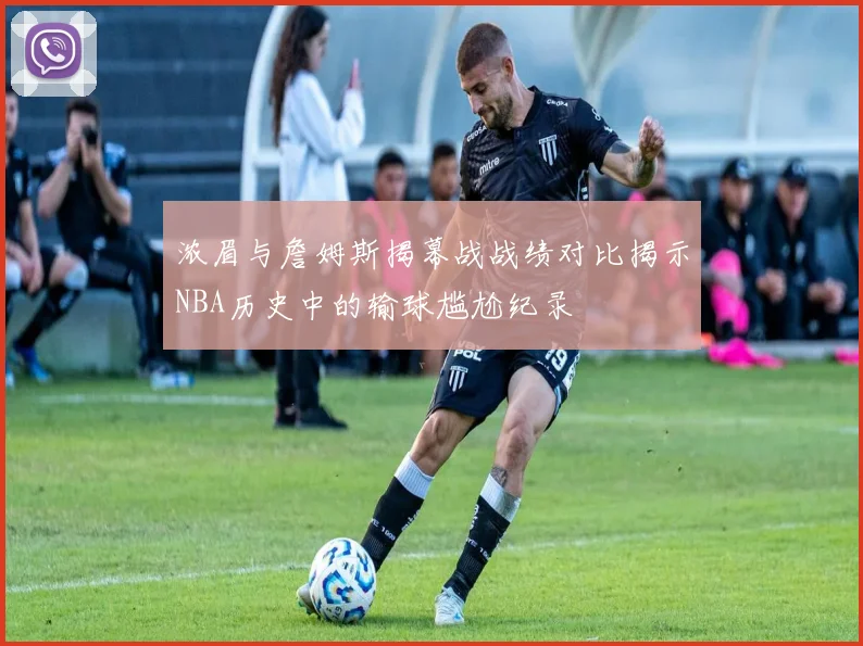 浓眉与詹姆斯揭幕战战绩对比揭示NBA历史中的输球尴尬纪录