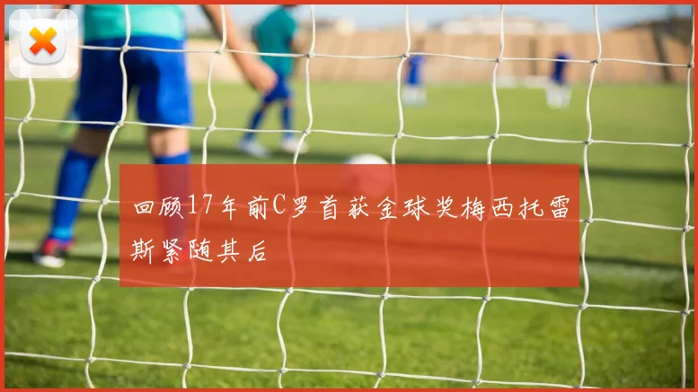回顾17年前C罗首获金球奖梅西托雷斯紧随其后