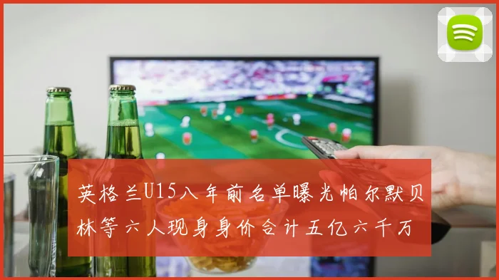 英格兰U15八年前名单曝光帕尔默贝林等六人现身身价合计五亿六千万