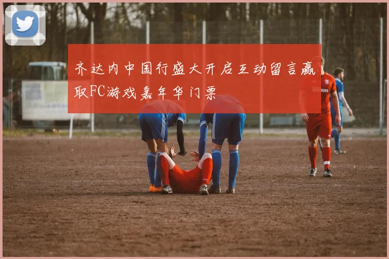 齐达内中国行盛大开启互动留言赢取FC游戏嘉年华门票