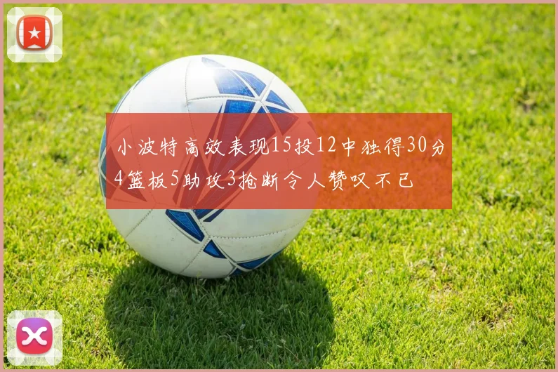 小波特高效表现15投12中独得30分4篮板5助攻3抢断令人赞叹不已